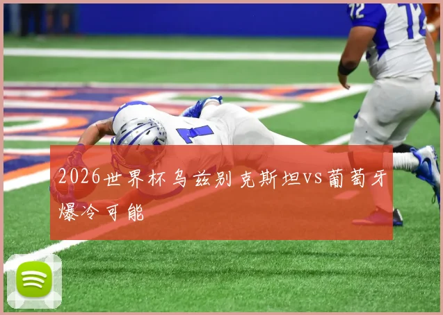 2026世界杯乌兹别克斯坦vs葡萄牙爆冷可能