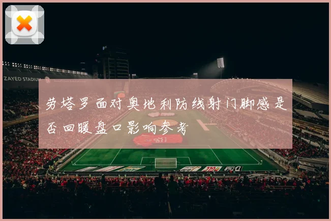 劳塔罗面对奥地利防线射门脚感是否回暖盘口影响参考