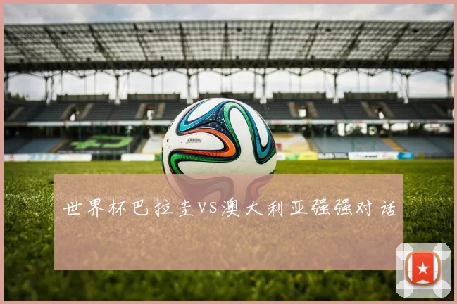 世界杯巴拉圭vs澳大利亚强强对话