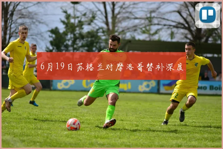 6月19日苏格兰对摩洛哥替补深度