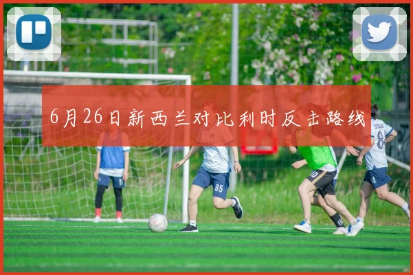 6月26日新西兰对比利时反击路线