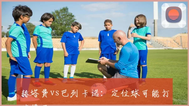 赫塔费vs巴列卡诺：定位球可能打破僵局