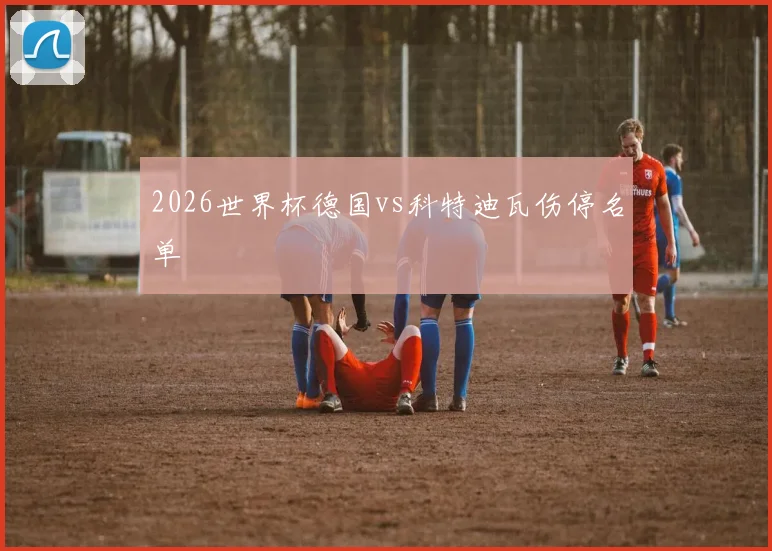 2026世界杯德国vs科特迪瓦伤停名单
