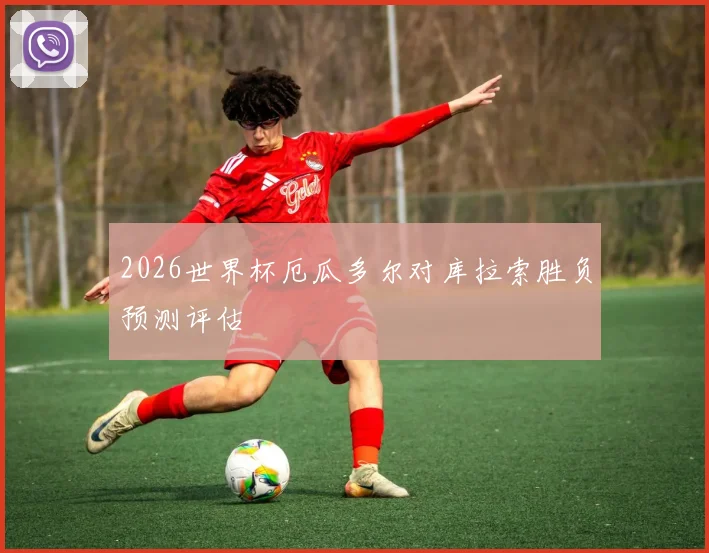 2026世界杯厄瓜多尔对库拉索胜负预测评估