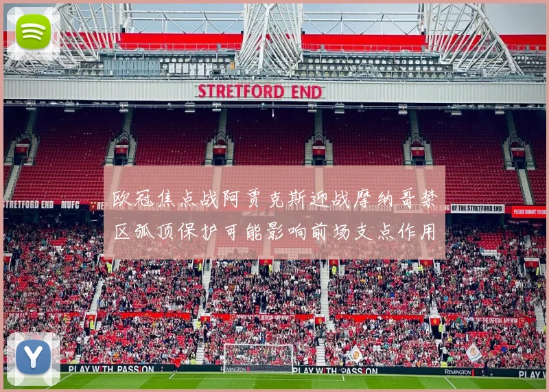 欧冠焦点战阿贾克斯迎战摩纳哥禁区弧顶保护可能影响前场支点作用