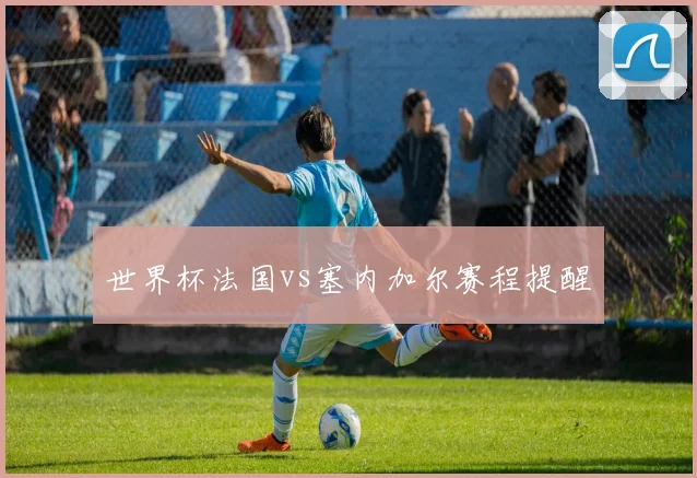 世界杯法国vs塞内加尔赛程提醒
