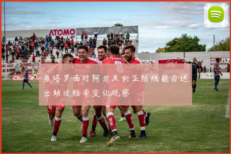 劳塔罗面对阿尔及利亚防线能否送出助攻赔率变化观察
