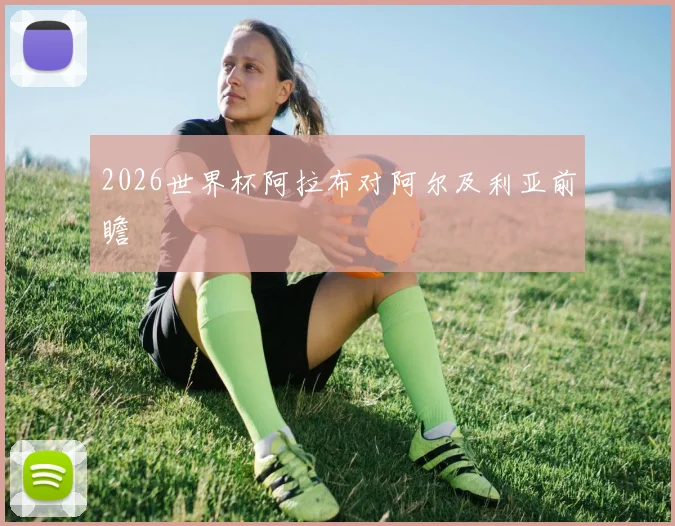 2026世界杯阿拉布对阿尔及利亚前瞻