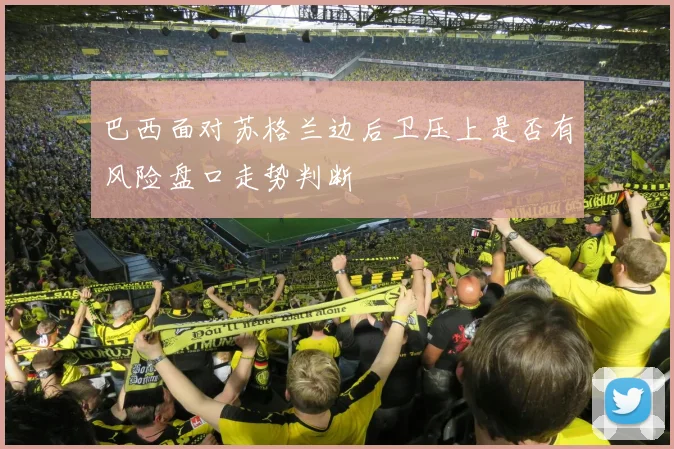 巴西面对苏格兰边后卫压上是否有风险盘口走势判断