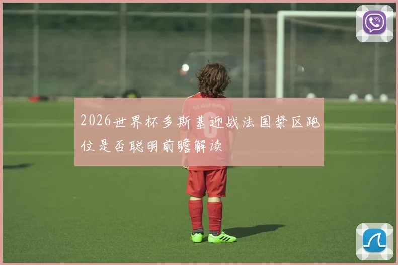 2026世界杯多斯基迎战法国禁区跑位是否聪明前瞻解读
