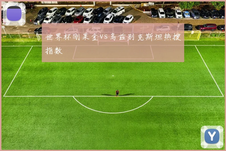 世界杯刚果金vs乌兹别克斯坦热搜指数