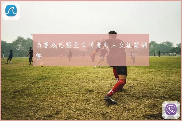 马赛战巴黎圣日耳曼盯人交接需调整