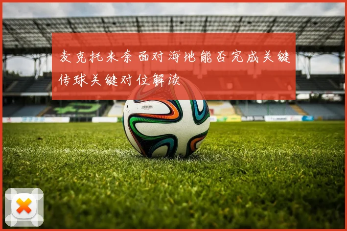 麦克托米奈面对海地能否完成关键传球关键对位解读