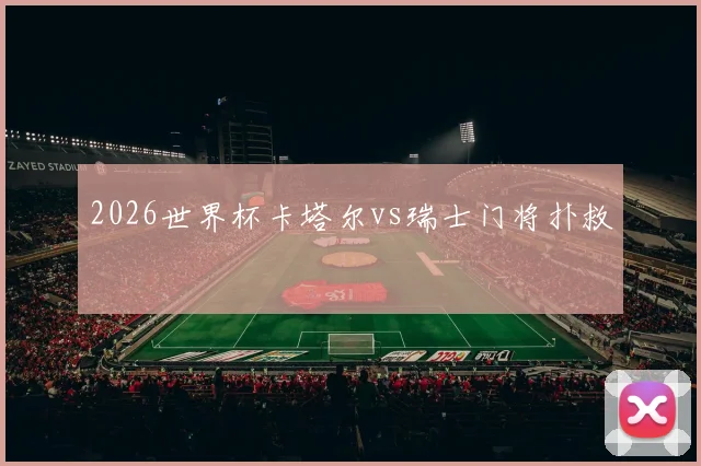 2026世界杯卡塔尔vs瑞士门将扑救
