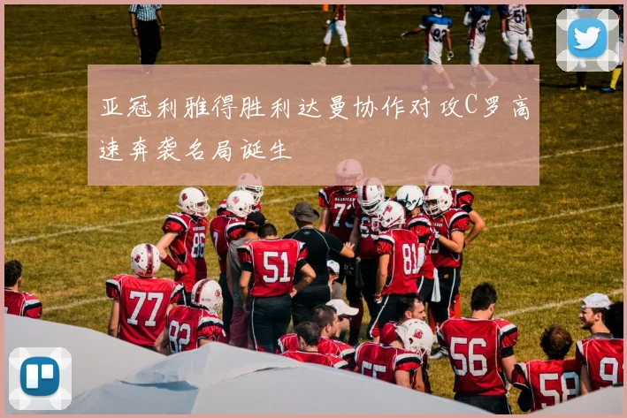 亚冠利雅得胜利达曼协作对攻C罗高速奔袭名局诞生