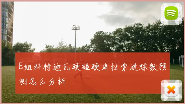 E组科特迪瓦硬碰硬库拉索进球数预测怎么分析