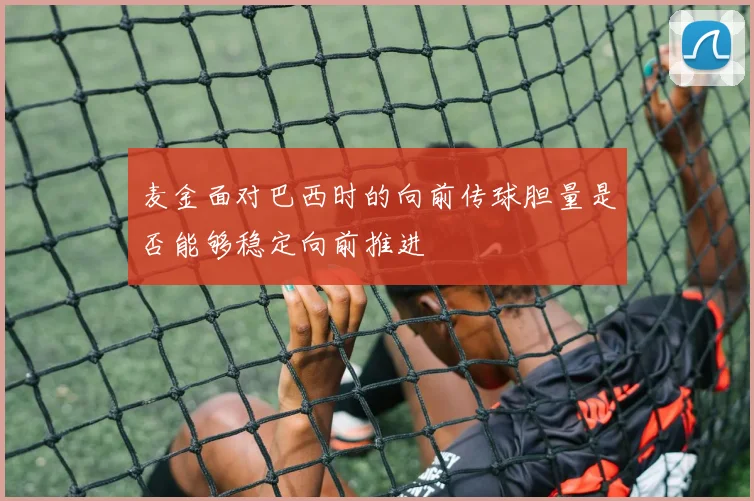 麦金面对巴西时的向前传球胆量是否能够稳定向前推进