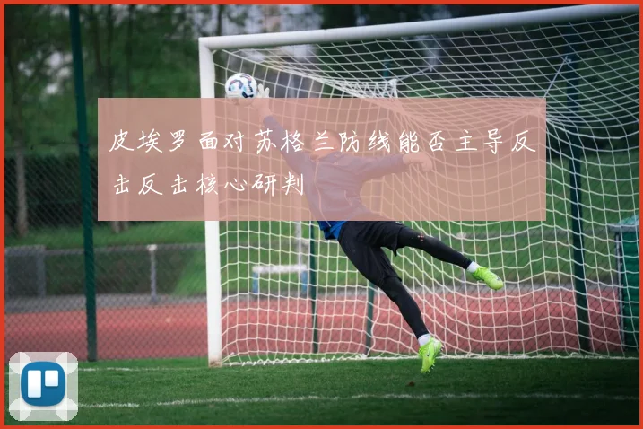 皮埃罗面对苏格兰防线能否主导反击反击核心研判