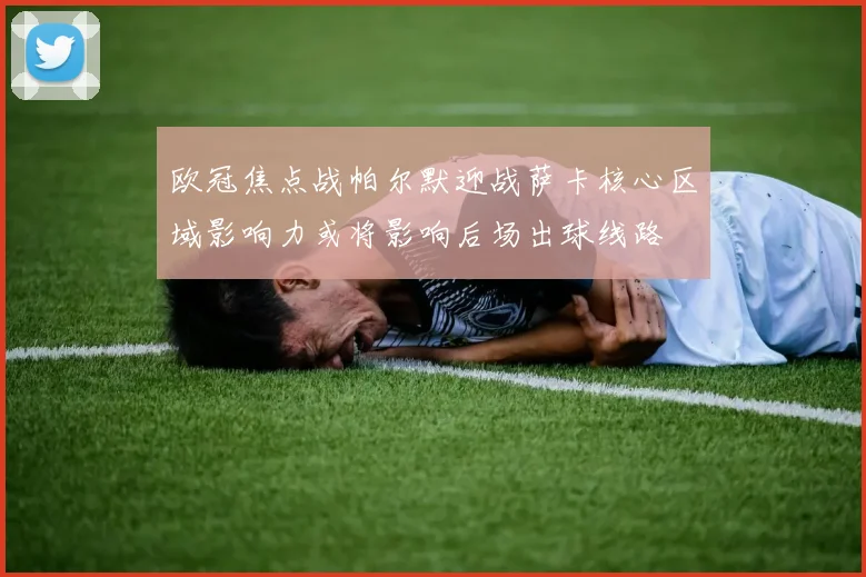 欧冠焦点战帕尔默迎战萨卡核心区域影响力或将影响后场出球线路
